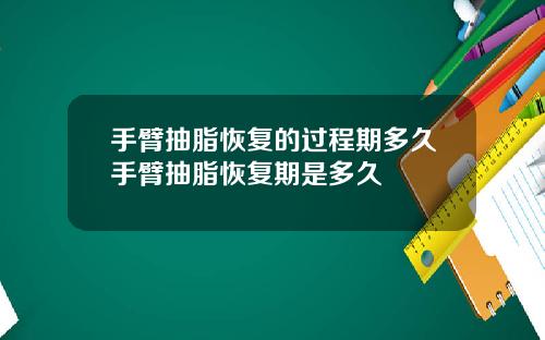 手臂抽脂恢复的过程期多久手臂抽脂恢复期是多久