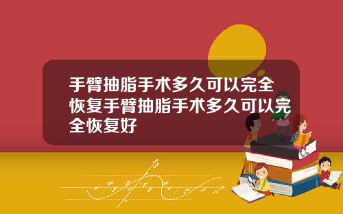 手臂抽脂手术多久可以完全恢复手臂抽脂手术多久可以完全恢复好