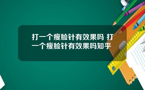打一个瘦脸针有效果吗 打一个瘦脸针有效果吗知乎