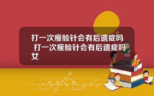打一次瘦脸针会有后遗症吗 打一次瘦脸针会有后遗症吗女