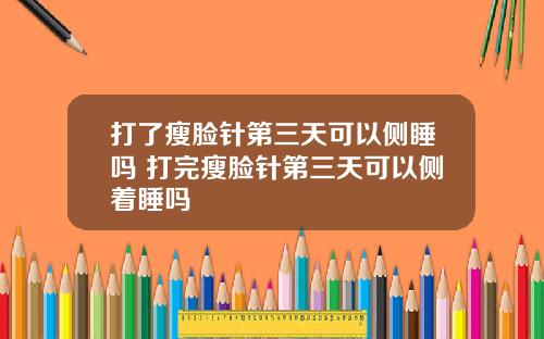 打了瘦脸针第三天可以侧睡吗 打完瘦脸针第三天可以侧着睡吗