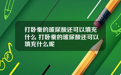 打卧蚕的玻尿酸还可以填充什么 打卧蚕的玻尿酸还可以填充什么呢