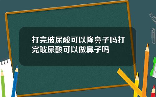 打完玻尿酸可以隆鼻子吗打完玻尿酸可以做鼻子吗
