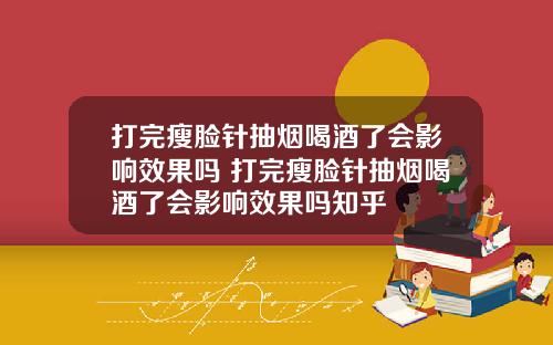 打完瘦脸针抽烟喝酒了会影响效果吗 打完瘦脸针抽烟喝酒了会影响效果吗知乎