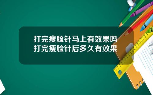 打完瘦脸针马上有效果吗 打完瘦脸针后多久有效果