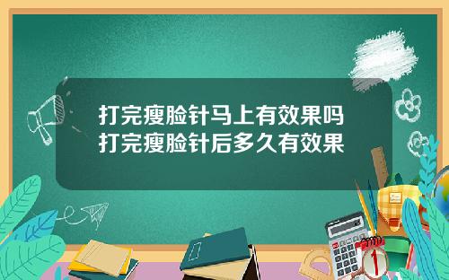 打完瘦脸针马上有效果吗 打完瘦脸针后多久有效果