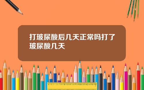 打玻尿酸后几天正常吗打了玻尿酸几天