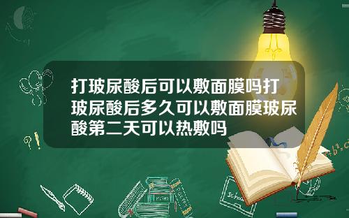 打玻尿酸后可以敷面膜吗打玻尿酸后多久可以敷面膜玻尿酸第二天可以热敷吗