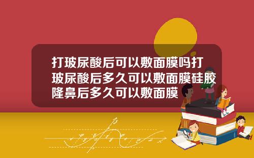 打玻尿酸后可以敷面膜吗打玻尿酸后多久可以敷面膜硅胶隆鼻后多久可以敷面膜