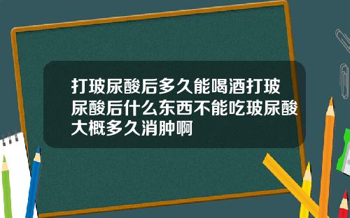 打玻尿酸后多久能喝酒打玻尿酸后什么东西不能吃玻尿酸大概多久消肿啊