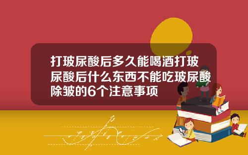 打玻尿酸后多久能喝酒打玻尿酸后什么东西不能吃玻尿酸除皱的6个注意事项