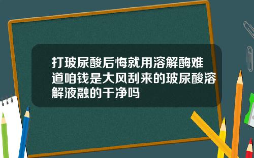 打玻尿酸后悔就用溶解酶难道咱钱是大风刮来的玻尿酸溶解液融的干净吗