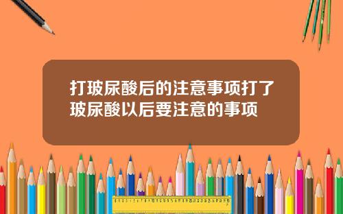 打玻尿酸后的注意事项打了玻尿酸以后要注意的事项