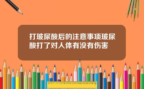 打玻尿酸后的注意事项玻尿酸打了对人体有没有伤害