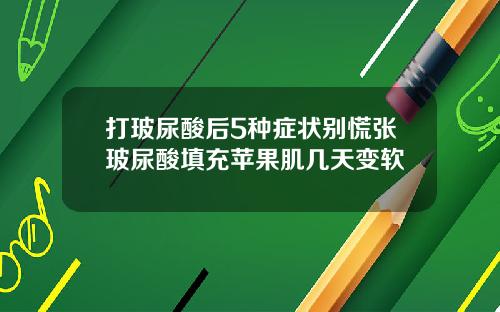 打玻尿酸后5种症状别慌张玻尿酸填充苹果肌几天变软