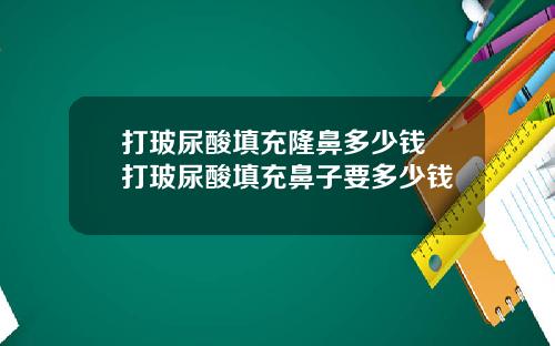 打玻尿酸填充隆鼻多少钱 打玻尿酸填充鼻子要多少钱