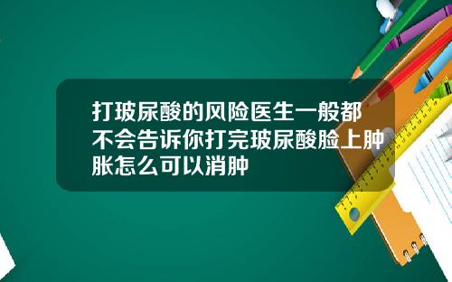 打玻尿酸的风险医生一般都不会告诉你打完玻尿酸脸上肿胀怎么可以消肿