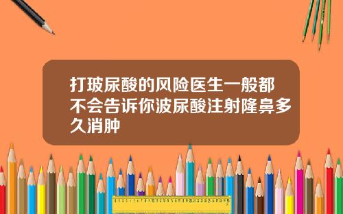 打玻尿酸的风险医生一般都不会告诉你波尿酸注射隆鼻多久消肿