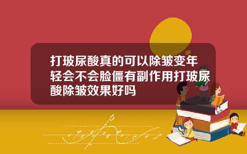 打玻尿酸真的可以除皱变年轻会不会脸僵有副作用打玻尿酸除皱效果好吗