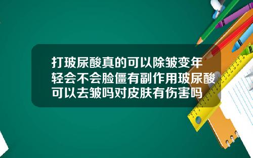 打玻尿酸真的可以除皱变年轻会不会脸僵有副作用玻尿酸可以去皱吗对皮肤有伤害吗