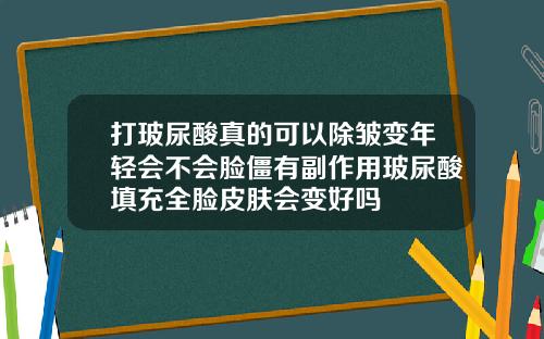 打玻尿酸真的可以除皱变年轻会不会脸僵有副作用玻尿酸填充全脸皮肤会变好吗