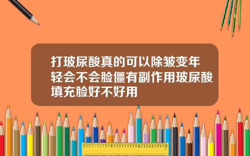 打玻尿酸真的可以除皱变年轻会不会脸僵有副作用玻尿酸填充脸好不好用