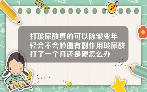打玻尿酸真的可以除皱变年轻会不会脸僵有副作用玻尿酸打了一个月还是硬怎么办