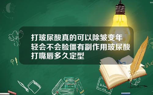 打玻尿酸真的可以除皱变年轻会不会脸僵有副作用玻尿酸打嘴唇多久定型