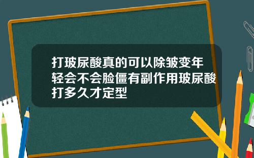 打玻尿酸真的可以除皱变年轻会不会脸僵有副作用玻尿酸打多久才定型