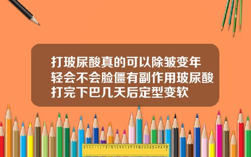 打玻尿酸真的可以除皱变年轻会不会脸僵有副作用玻尿酸打完下巴几天后定型变软
