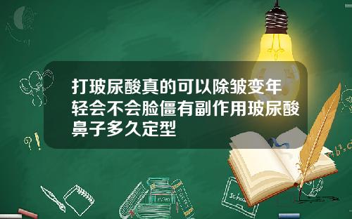 打玻尿酸真的可以除皱变年轻会不会脸僵有副作用玻尿酸鼻子多久定型