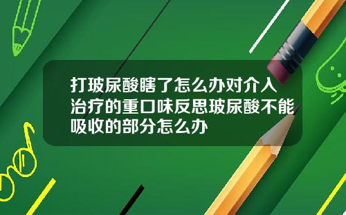 打玻尿酸瞎了怎么办对介入治疗的重口味反思玻尿酸不能吸收的部分怎么办