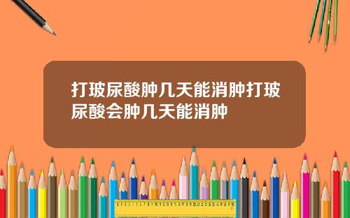 打玻尿酸肿几天能消肿打玻尿酸会肿几天能消肿