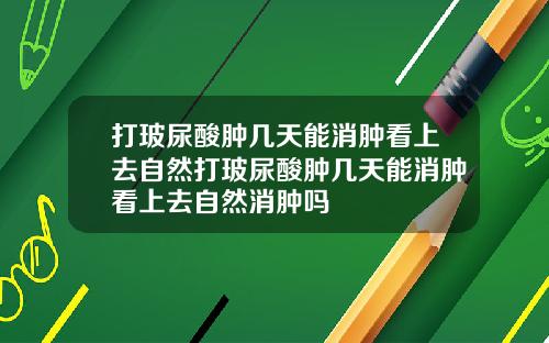 打玻尿酸肿几天能消肿看上去自然打玻尿酸肿几天能消肿看上去自然消肿吗