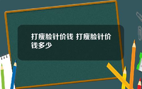 打瘦脸针价钱 打瘦脸针价钱多少