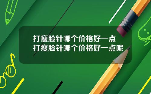 打瘦脸针哪个价格好一点 打瘦脸针哪个价格好一点呢