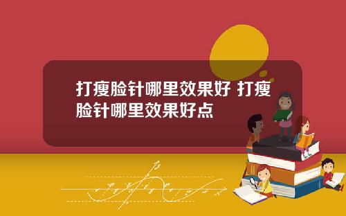 打瘦脸针哪里效果好 打瘦脸针哪里效果好点