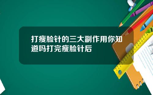 打瘦脸针的三大副作用你知道吗打完瘦脸针后