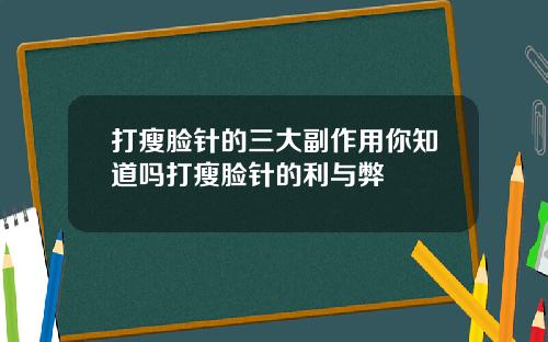 打瘦脸针的三大副作用你知道吗打瘦脸针的利与弊