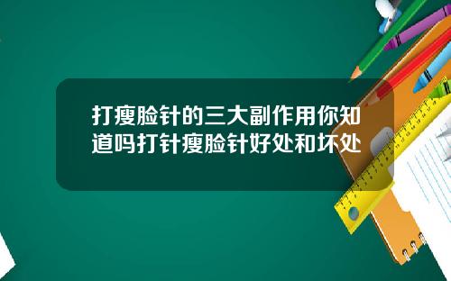 打瘦脸针的三大副作用你知道吗打针瘦脸针好处和坏处