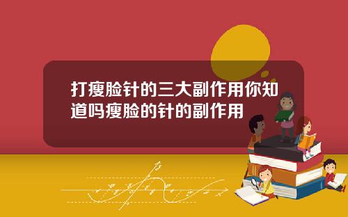 打瘦脸针的三大副作用你知道吗瘦脸的针的副作用