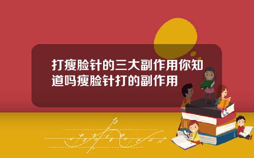 打瘦脸针的三大副作用你知道吗瘦脸针打的副作用