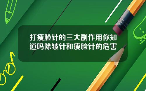打瘦脸针的三大副作用你知道吗除皱针和瘦脸针的危害
