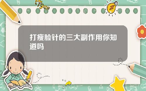 打瘦脸针的三大副作用你知道吗