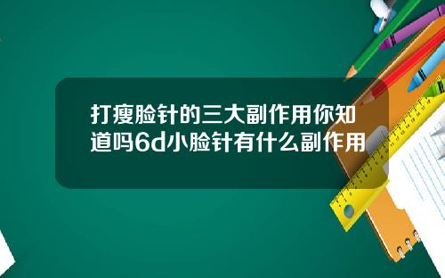 打瘦脸针的三大副作用你知道吗6d小脸针有什么副作用