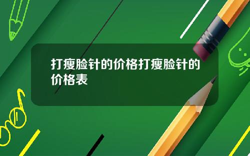 打瘦脸针的价格打瘦脸针的价格表