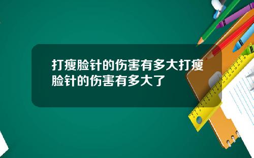 打瘦脸针的伤害有多大打瘦脸针的伤害有多大了