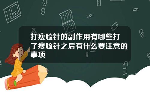 打瘦脸针的副作用有哪些打了瘦脸针之后有什么要注意的事项