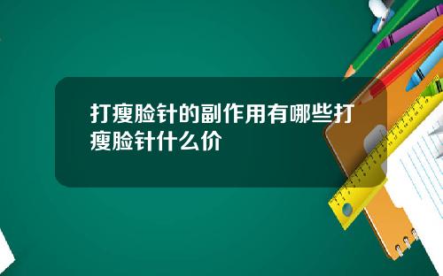 打瘦脸针的副作用有哪些打瘦脸针什么价
