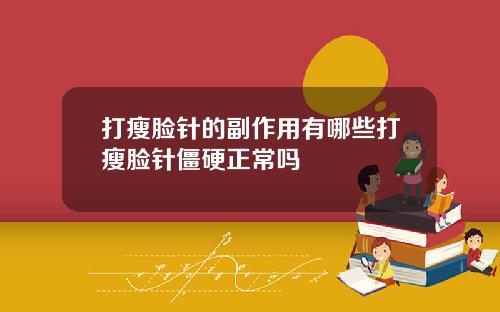 打瘦脸针的副作用有哪些打瘦脸针僵硬正常吗